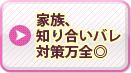 家族、知り合いバレ対策万全◎