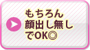 もちろん顔出し無しでOK◎