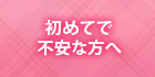 初めてで不安な方へ