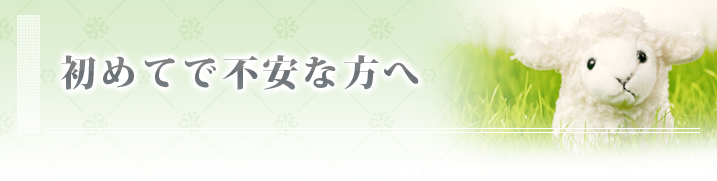 初めてで不安な方へ