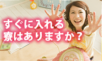 すぐに入れる寮はありますか？